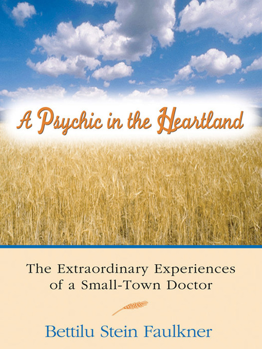 A Psychic in the Heartland The Extraordinary Experiences of a Small-Town Doctor by Bettilu Stein Faulkner eBook